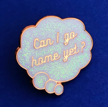 Enamel Pin, Can I Go Home Yet?